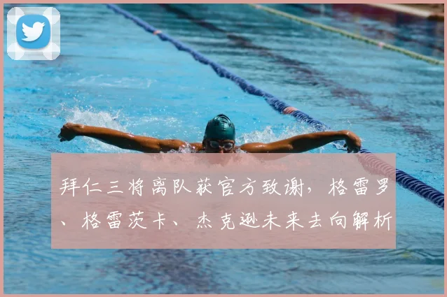 拜仁三将离队获官方致谢，格雷罗、格雷茨卡、杰克逊未来去向解析