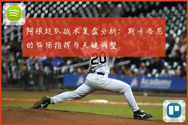 阿根廷队战术复盘分析：斯卡洛尼的临场指挥与关键调整