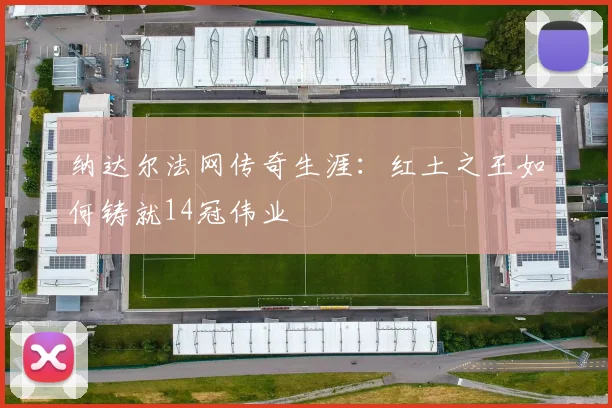 纳达尔法网传奇生涯：红土之王如何铸就14冠伟业