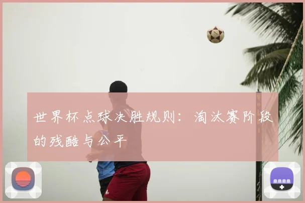世界杯点球决胜规则：淘汰赛阶段的残酷与公平