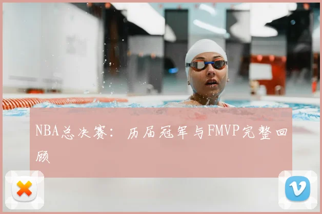 NBA总决赛：历届冠军与FMVP完整回顾