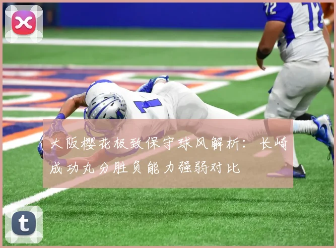 大阪樱花极致保守球风解析：长崎成功丸分胜负能力强弱对比
